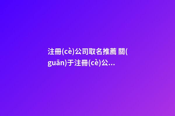 注冊(cè)公司取名推薦 關(guān)于注冊(cè)公司起名大全-第1張-公司起名-玄機(jī)派